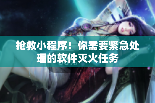 搶救小程序！你需要緊急處理的軟件滅火任務(wù)
