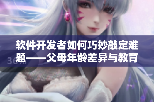 軟件開(kāi)發(fā)者如何巧妙敲定難題——父母年齡差異與教育方向