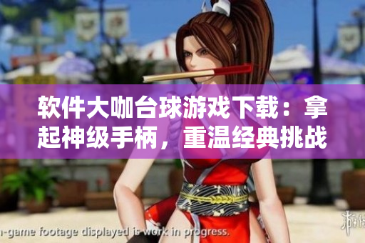 軟件大咖臺(tái)球游戲下載：拿起神級(jí)手柄，重溫經(jīng)典挑戰(zhàn)