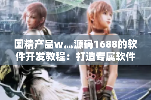 國(guó)精產(chǎn)品w灬源碼1688的軟件開(kāi)發(fā)教程：打造專屬軟件應(yīng)用的詳細(xì)指南