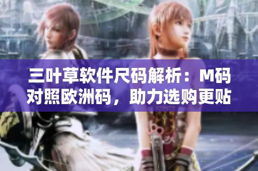 三葉草軟件尺碼解析：M碼對照歐洲碼，助力選購更貼身舒適
