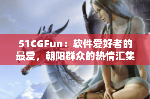 51CGFun：軟件愛好者的最愛，朝陽(yáng)群眾的熱情匯集