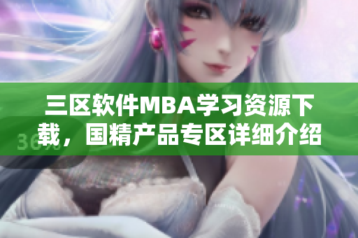 三區(qū)軟件MBA學(xué)習(xí)資源下載，國精產(chǎn)品專區(qū)詳細介紹