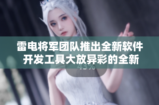 雷電將軍團隊推出全新軟件 開發(fā)工具大放異彩的全新版本截圖流出