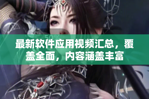 最新軟件應(yīng)用視頻匯總，覆蓋全面，內(nèi)容涵蓋豐富