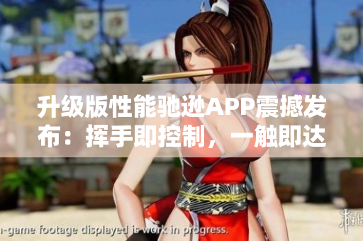 升級(jí)版性能馳遜APP震撼發(fā)布：揮手即控制，一觸即達(dá)安全保障