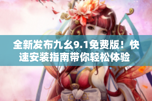 全新發(fā)布九幺9.1免費版！快速安裝指南帶你輕松體驗 最新版本軟件