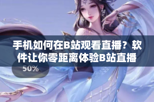 手機如何在B站觀看直播？軟件讓你零距離體驗B站直播！