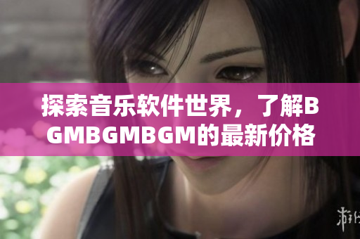 探索音樂軟件世界，了解BGMBGMBGM的最新價格和功能