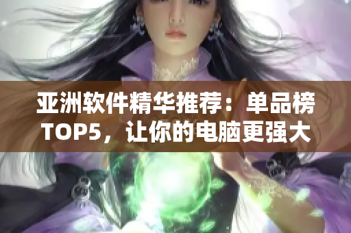 亞洲軟件精華推薦：單品榜TOP5，讓你的電腦更強大