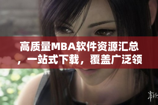 高質(zhì)量MBA軟件資源匯總，一站式下載，覆蓋廣泛領(lǐng)域