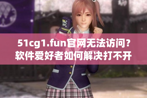 51cg1.fun官網無法訪問？軟件愛好者如何解決打不開的問題