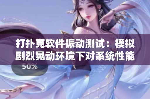 打撲克軟件振動(dòng)測(cè)試：模擬劇烈晃動(dòng)環(huán)境下對(duì)系統(tǒng)性能的影響和穩(wěn)定性評(píng)估