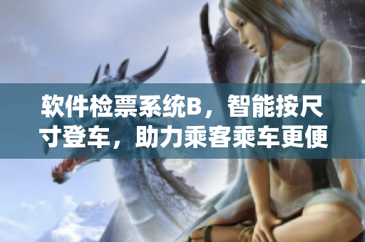 軟件檢票系統(tǒng)B，智能按尺寸登車，助力乘客乘車更便捷
