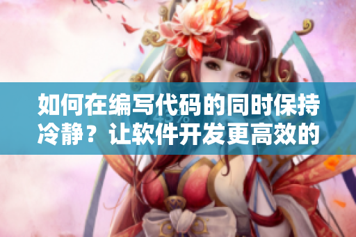 如何在編寫代碼的同時保持冷靜？讓軟件開發(fā)更高效的方法
