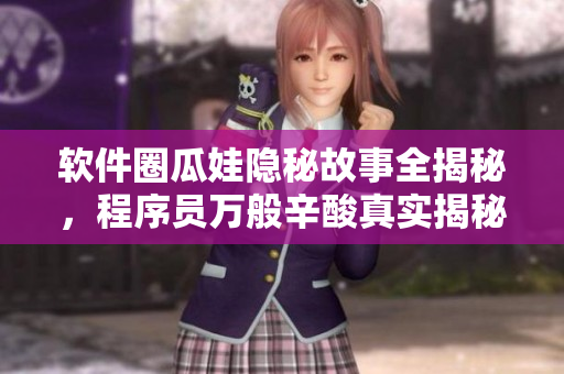 軟件圈瓜娃隱秘故事全揭秘，程序員萬般辛酸真實揭秘