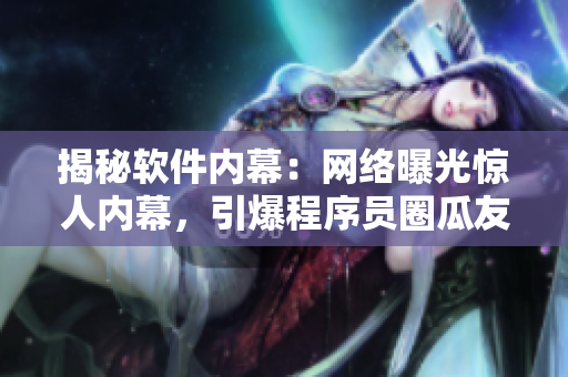 揭秘軟件內(nèi)幕：網(wǎng)絡(luò)曝光驚人內(nèi)幕，引爆程序員圈瓜友熱議