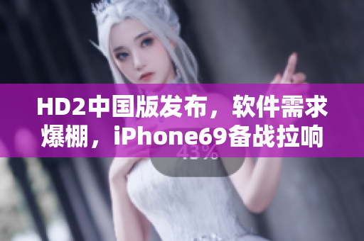HD2中國版發(fā)布，軟件需求爆棚，iPhone69備戰(zhàn)拉響