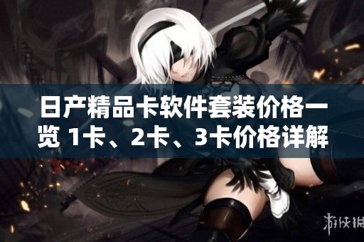 日產(chǎn)精品卡軟件套裝價(jià)格一覽 1卡、2卡、3卡價(jià)格詳解