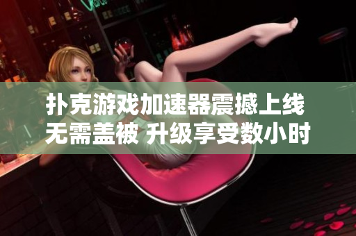 撲克游戲加速器震撼上線 無需蓋被 升級享受數(shù)小時暢快體驗