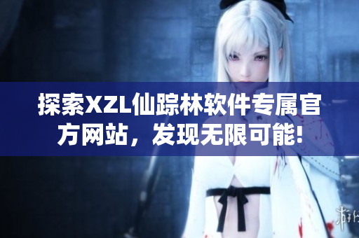 探索XZL仙蹤林軟件專屬官方網(wǎng)站，發(fā)現(xiàn)無(wú)限可能!
