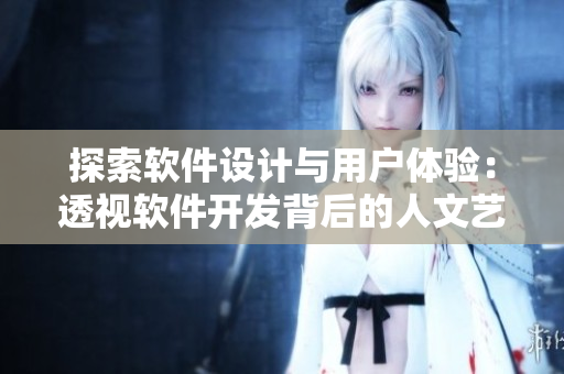 探索軟件設(shè)計(jì)與用戶體驗(yàn)：透視軟件開(kāi)發(fā)背后的人文藝術(shù)境界