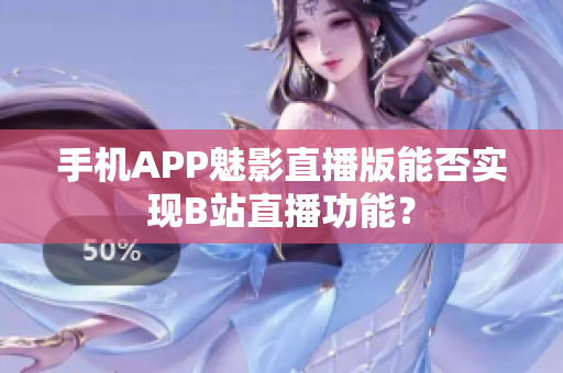 手機(jī)APP魅影直播版能否實(shí)現(xiàn)B站直播功能？