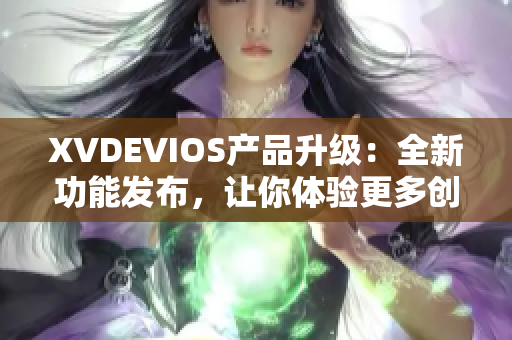 XVDEVIOS產(chǎn)品升級：全新功能發(fā)布，讓你體驗(yàn)更多創(chuàng)新應(yīng)用