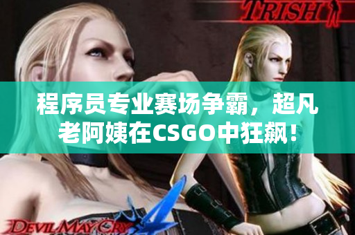 程序員專業(yè)賽場爭霸，超凡老阿姨在CSGO中狂飆！