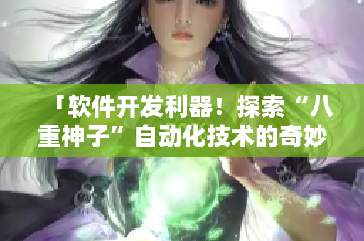 「軟件開(kāi)發(fā)利器！探索“八重神子”自動(dòng)化技術(shù)的奇妙世界」
