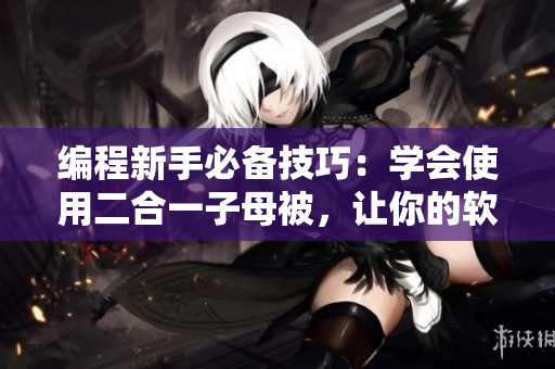 編程新手必備技巧：學(xué)會(huì)使用二合一子母被，讓你的軟件代碼更簡(jiǎn)潔高效！