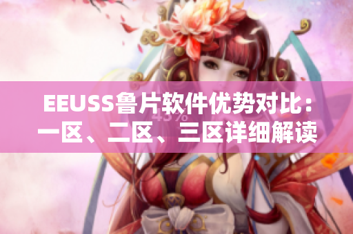 EEUSS魯片軟件優(yōu)勢對比：一區(qū)、二區(qū)、三區(qū)詳細(xì)解讀