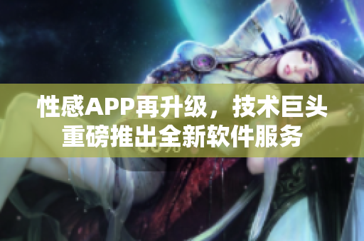 性感APP再升級，技術(shù)巨頭重磅推出全新軟件服務(wù)