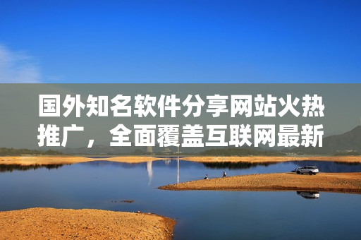 國外知名軟件分享網(wǎng)站火熱推廣，全面覆蓋互聯(lián)網(wǎng)最新軟件資源