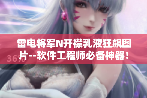 雷電將軍N開襟乳液狂飆圖片--軟件工程師必備神器！