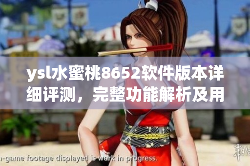 ysl水蜜桃8652軟件版本詳細(xì)評(píng)測(cè)，完整功能解析及用戶體驗(yàn)分享
