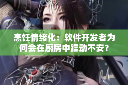 烹飪情緒化：軟件開發(fā)者為何會在廚房中躁動不安？