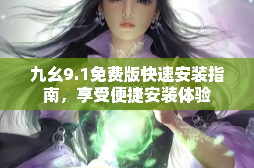九幺9.1免費版快速安裝指南，享受便捷安裝體驗