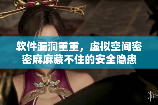 軟件漏洞重重，虛擬空間密密麻麻藏不住的安全隱患