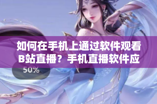 如何在手機(jī)上通過軟件觀看B站直播？手機(jī)直播軟件應(yīng)用評(píng)比