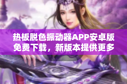 熱板脫色振動器APP安卓版免費(fèi)下載，新版本提供更多功能