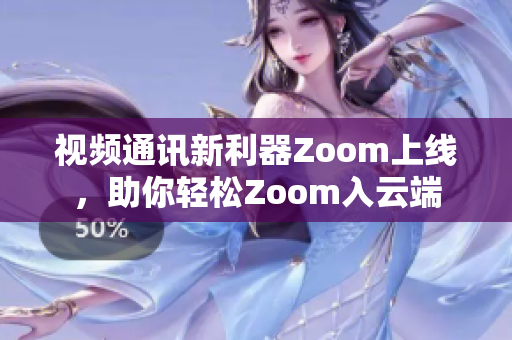視頻通訊新利器Zoom上線，助你輕松Zoom入云端