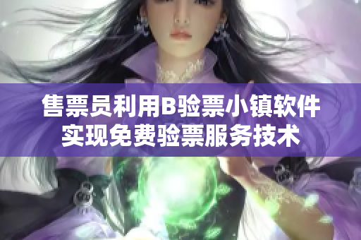 售票員利用B驗票小鎮(zhèn)軟件實現(xiàn)免費驗票服務(wù)技術(shù)