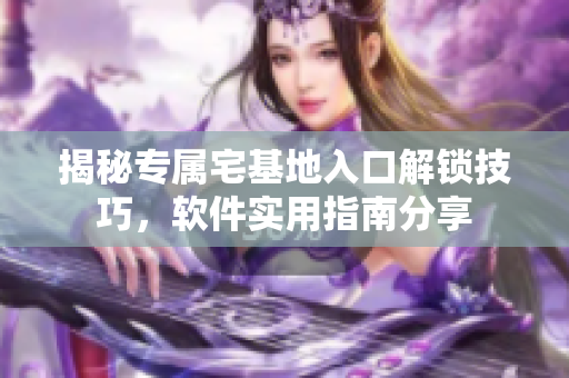 揭秘專屬宅基地入口解鎖技巧，軟件實(shí)用指南分享