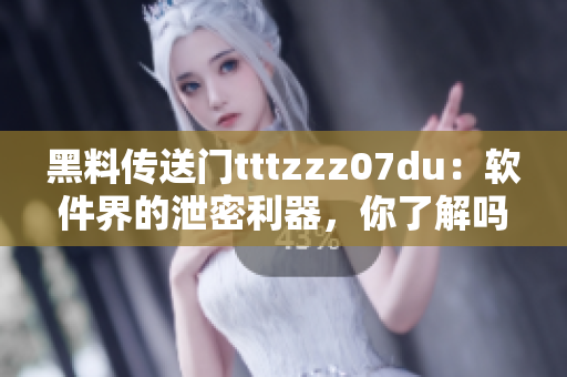 黑料傳送門tttzzz07du：軟件界的泄密利器，你了解嗎？