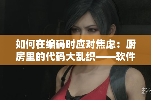 如何在編碼時應對焦慮：廚房里的代碼大亂織——軟件開發(fā)中的心流與調和