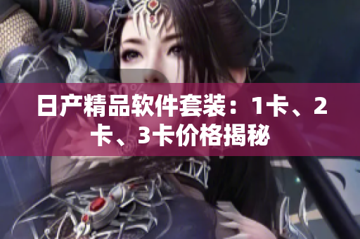 日產(chǎn)精品軟件套裝：1卡、2卡、3卡價格揭秘
