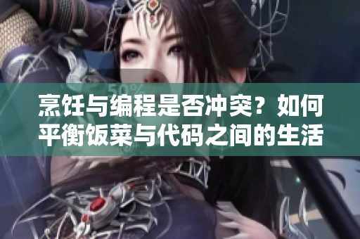 烹飪與編程是否沖突？如何平衡飯菜與代碼之間的生活？