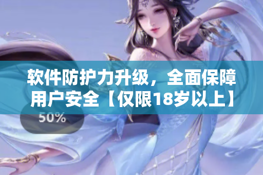 軟件防護(hù)力升級(jí)，全面保障用戶安全【僅限18歲以上】