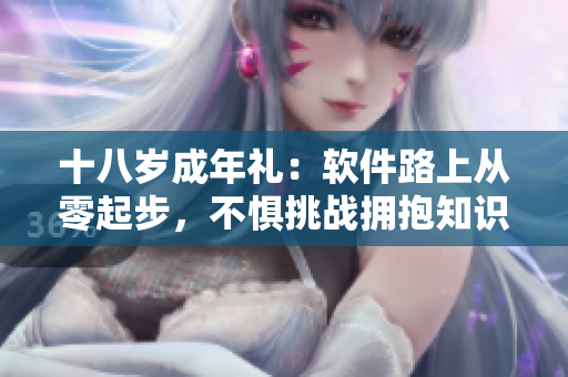 十八歲成年禮：軟件路上從零起步，不懼挑戰(zhàn)擁抱知識。